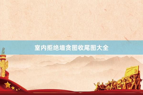 室内拒绝墙贪图收尾图大全