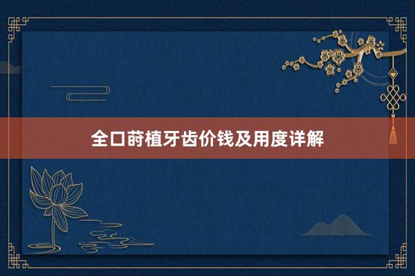 全口莳植牙齿价钱及用度详解