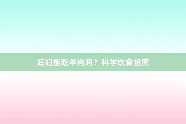妊妇能吃羊肉吗？科学饮食指南